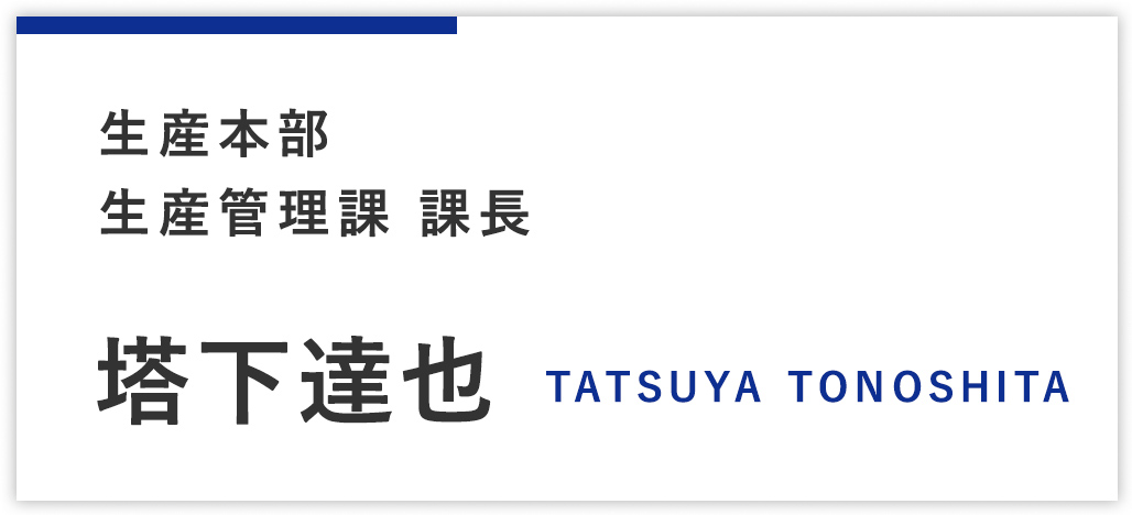 生産本部 生産管理課 課長（インタビュー時：品質保証部 品質管理課） 塔下達也