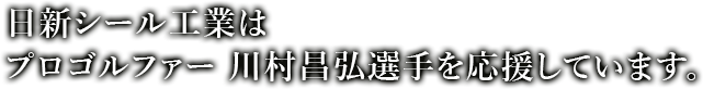 日新シール工業はプロゴルファー 川村昌弘選手を応援しています。